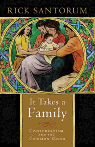 Title: It Takes a Family: Conservatism and the Common Good, Author: Rick Santorum