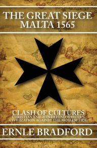 Title: The Great Siege, Malta 1565: Clash of Cultures: Christian Knights Defend Western Civilization Against the Moslem Tide, Author: Ernle Bradford