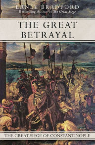 Title: The Great Betrayal: The Great Siege of Constantinople, Author: Ernle Bradford