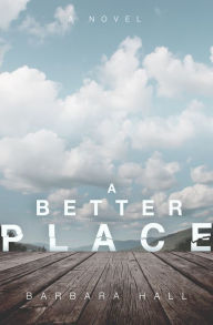Title: A Better Place: A Novel, Author: Barbara Hall