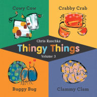Title: Thingy Things Volume 3: Cowy Cow, Crabby Crab, Buggy Bug, and Clammy Clam, Author: Chris Raschka
