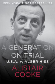 Title: A Generation on Trial: U.S.A. v. Alger Hiss, Author: Alistair Cooke