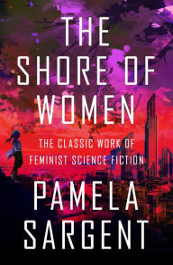 Title: The Shore of Women: The Classic Work of Feminist Science Fiction, Author: Pamela Sargent