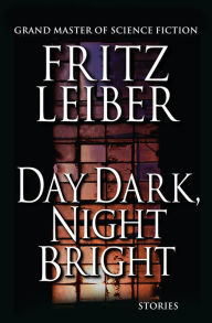 Title: Day Dark, Night Bright: Stories, Author: Fritz Leiber