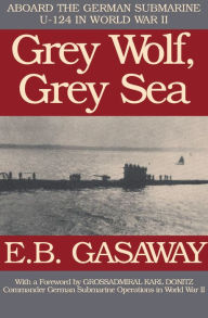 Title: Grey Wolf, Grey Sea: Aboard the German Submarine U-124 in World War II, Author: E. B. Gasaway