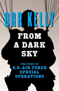 Title: From a Dark Sky: The Story of U.S. Air Force Special Operations, Author: Orr Kelly