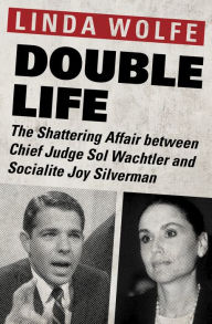 Title: Double Life: The Shattering Affair between Chief Judge Sol Wachtler and Socialite Joy Silverman, Author: Linda Wolfe