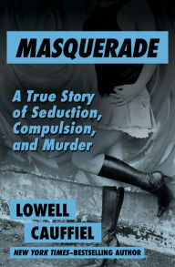 Title: Masquerade: A True Story of Seduction, Compulsion, and Murder, Author: Lowell Cauffiel