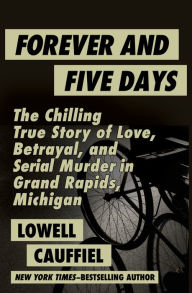 Title: Forever and Five Days: The Chilling True Story of Love, Betrayal, and Serial Murder in Grand Rapids, Michigan, Author: Lowell Cauffiel