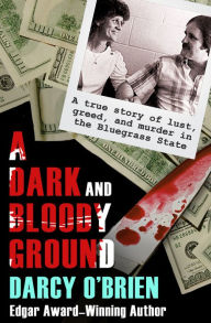 Title: A Dark and Bloody Ground: A True Story of Lust, Greed, and Murder in the Bluegrass State, Author: Darcy O'Brien