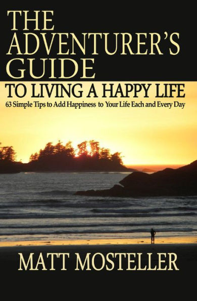 The Adventurer's Guide to Living a Happy Life: 63 Simple Tips Add Happiness Your Life Each and Every Day