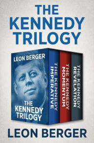 Title: The Kennedy Trilogy: The Kennedy Imperative, The Kennedy Momentum, and The Kennedy Revelation, Author: Leon Berger