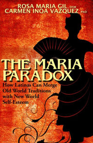 Title: The Maria Paradox: How Latinas Can Merge Old World Traditions with New World Self-Esteem, Author: Rosa Maria Gil DSW