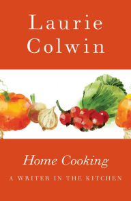 Title: Home Cooking: A Writer in the Kitchen, Author: Laurie Colwin