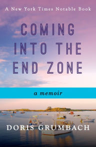 Title: Coming into the End Zone: A Memoir, Author: Doris Grumbach