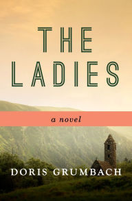 Title: The Ladies: A Novel, Author: Doris Grumbach