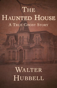 Title: The Haunted House: A True Ghost Story, Author: Walter Hubbell