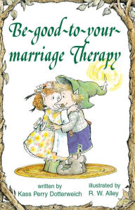 Title: Be-good-to-your-marriage Therapy, Author: Kass P Dotterweich