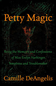 Title: Petty Magic: Being the Memoirs and Confessions of Miss Evelyn Harbinger, Temptress and Troublemaker, Author: Camille DeAngelis