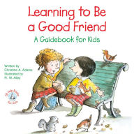 Title: Learning to Be a Good Friend: A Guidebook for Kids, Author: Christine A Adams