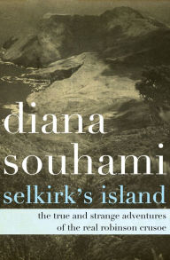 Title: Selkirk's Island: The True and Strange Adventures of the Real Robinson Crusoe, Author: Diana Souhami