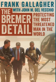 Title: The Bremer Detail: Protecting the Most Threatened Man in the World, Author: Frank Gallagher