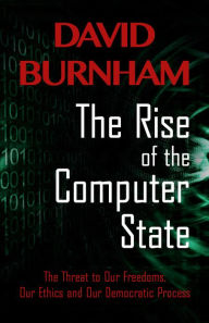 Title: The Rise of the Computer State: The Threat to Our Freedoms, Our Ethics and our Democratic Process, Author: David Burnham