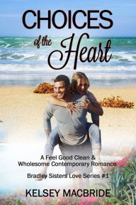 Title: Choices of the Heart - A Christian Clean & Wholesome Contemporary Romance (Bradley Sisters, #1), Author: Kelsey MacBride