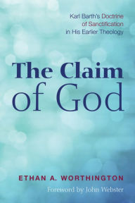 Title: The Claim of God: Karl Barth's Doctrine of Sanctification in His Earlier Theology, Author: Ethan A. Worthington