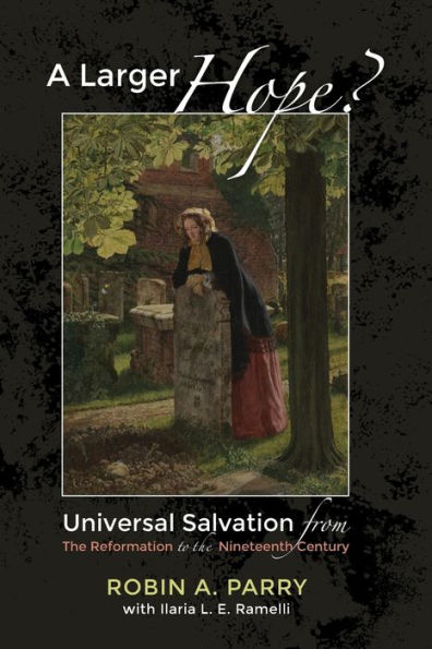 A Larger Hope?, Volume 2: Universal Salvation from the Reformation to Nineteenth Century