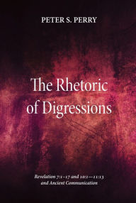 Title: Rhetoric of Digressions: Revelation 7:1-17 and 10:1-11:13 and Ancient Communication, Author: Peter S. Perry