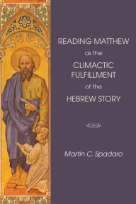 Title: Reading Matthew as the Climactic Fulfillment of the Hebrew Story, Author: Martin Spadaro