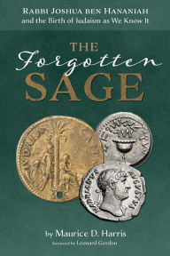 Title: The Forgotten Sage: Rabbi Joshua ben Hananiah and the Birth of Judaism as We Know It, Author: Maurice D. Harris