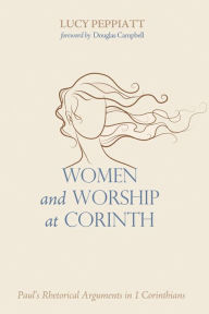 Title: Women and Worship at Corinth: Paul's Rhetorical Arguments in 1 Corinthians, Author: Lucy Peppiatt