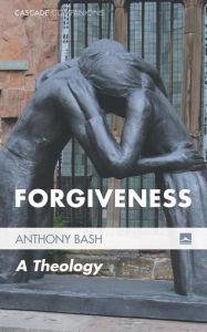 Title: Forgiveness: A Theology, Author: Anthony Bash