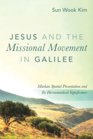 Title: Jesus and the Missional Movement in Galilee: Markan Spatial Presentation and Its Hermeneutical Significance, Author: Sun Wook Kim