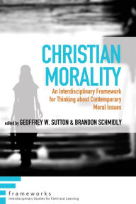 Title: Christian Morality: An Interdisciplinary Framework for Thinking about Contemporary Moral Issues, Author: Geoffrey W. Sutton