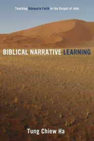 Title: Biblical Narrative Learning: Teaching Adequate Faith in the Gospel of John, Author: Tung Chiew Ha