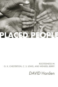 Title: Placed People: Rootedness in G. K. Chesterton, C. S. Lewis, and Wendell Berry, Author: David Harden