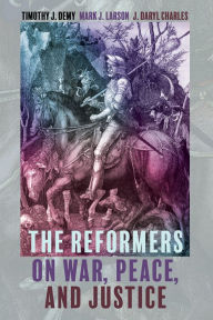 Title: The Reformers on War, Peace, and Justice, Author: Timothy J. Demy