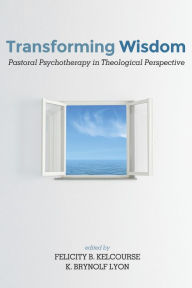 Title: Transforming Wisdom: Pastoral Psychotherapy in Theological Perspective, Author: Felicity Kelcourse