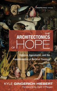 Title: The Architectonics of Hope: Violence, Apocalyptic, and the Transformation of Political Theology, Author: Kyle Gingerich Hiebert