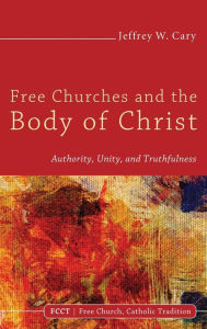 Title: Free Churches and the Body of Christ, Author: Jeffrey W Cary PhD