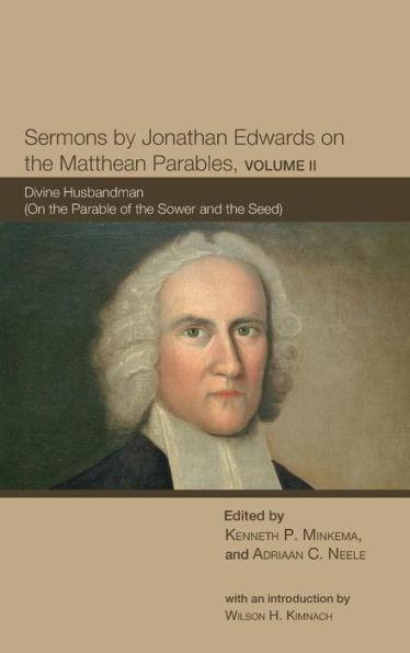 Sermons by Jonathan Edwards on the Matthean Parables, Volume II: Divine Husbandman (on the Parable of the Sower and the Seed)