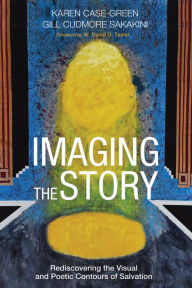 Title: Imaging the Story: Rediscovering the Visual and Poetic Contours of Salvation, Author: Karen Case-Green