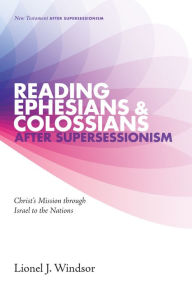 Title: Reading Ephesians and Colossians after Supersessionism: Christ's Mission through Israel to the Nations, Author: Lionel J. Windsor