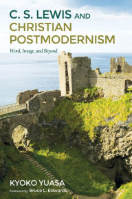 Title: C.S. Lewis and Christian Postmodernism: Word, Image, and Beyond, Author: Kyoko Yuasa