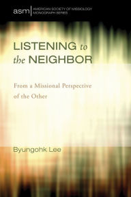 Title: Listening to the Neighbor: From a Missional Perspective of the Other, Author: Byungohk Lee