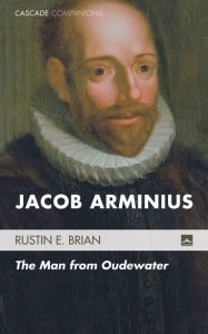 Title: Jacob Arminius: The Man from Oudewater, Author: Rustin E. Brian