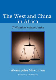 Title: The West and China in Africa: Civilization without Justice, Author: Alemayehu Mekonnen